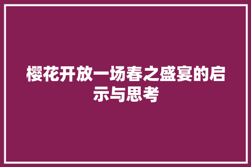 樱花开放一场春之盛宴的启示与思考
