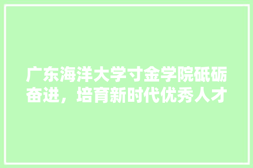 广东海洋大学寸金学院砥砺奋进，培育新时代优秀人才