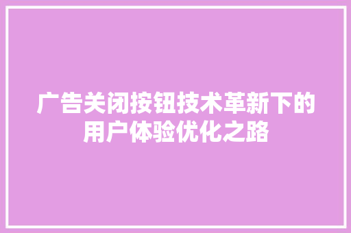 广告关闭按钮技术革新下的用户体验优化之路
