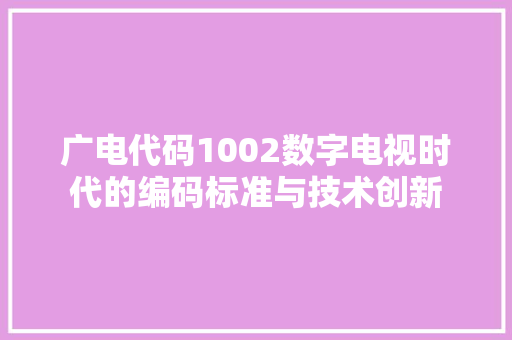 广电代码1002数字电视时代的编码标准与技术创新