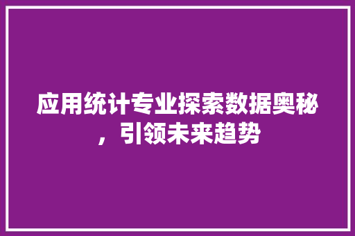 应用统计专业探索数据奥秘，引领未来趋势