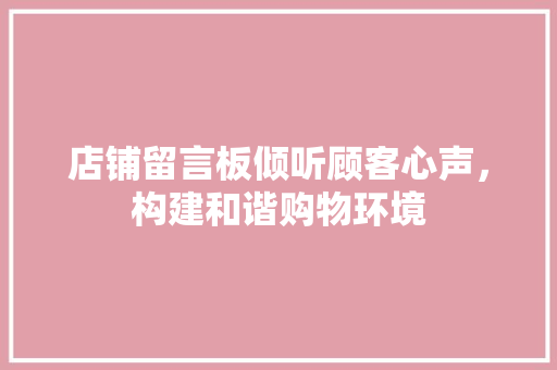 店铺留言板倾听顾客心声，构建和谐购物环境