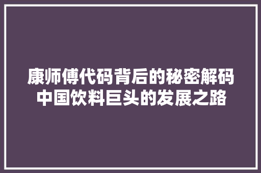 康师傅代码背后的秘密解码中国饮料巨头的发展之路  第1张