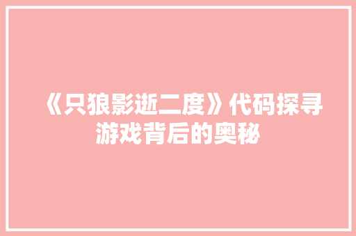 《只狼影逝二度》代码探寻游戏背后的奥秘