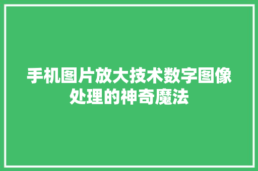 手机图片放大技术数字图像处理的神奇魔法