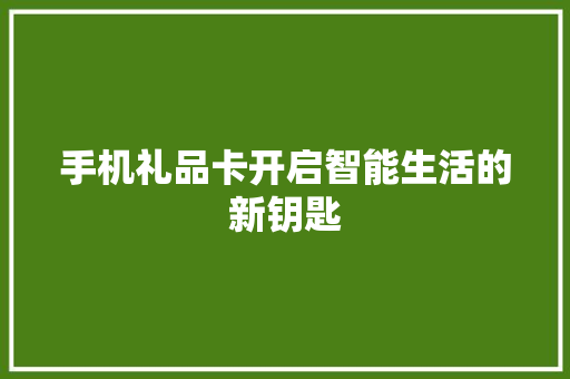 手机礼品卡开启智能生活的新钥匙