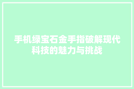 手机绿宝石金手指破解现代科技的魅力与挑战  第1张