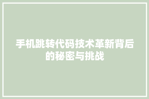 手机跳转代码技术革新背后的秘密与挑战