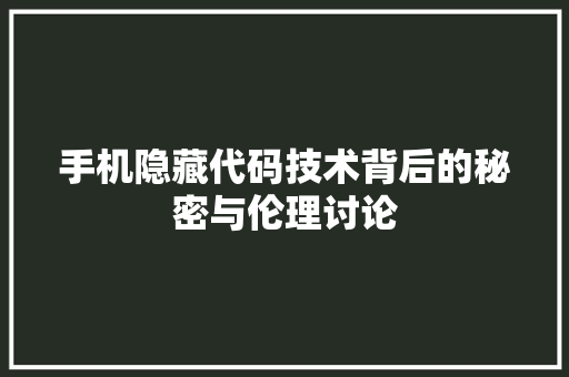 手机隐藏代码技术背后的秘密与伦理讨论