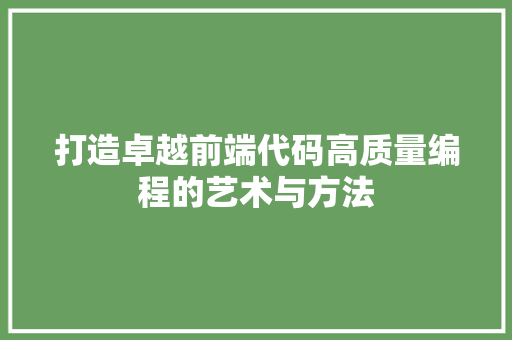 打造卓越前端代码高质量编程的艺术与方法