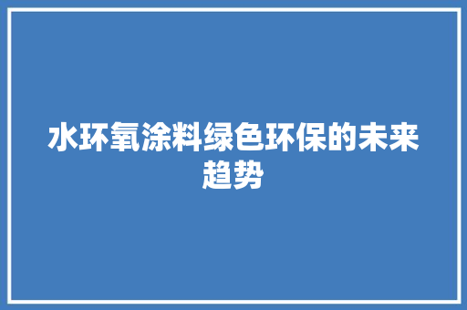 水环氧涂料绿色环保的未来趋势  第1张