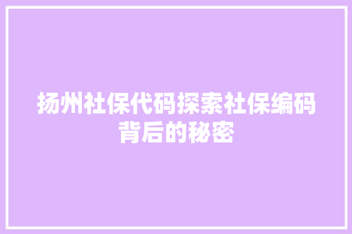 扬州社保代码探索社保编码背后的秘密