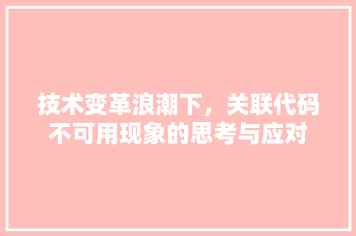 技术变革浪潮下，关联代码不可用现象的思考与应对