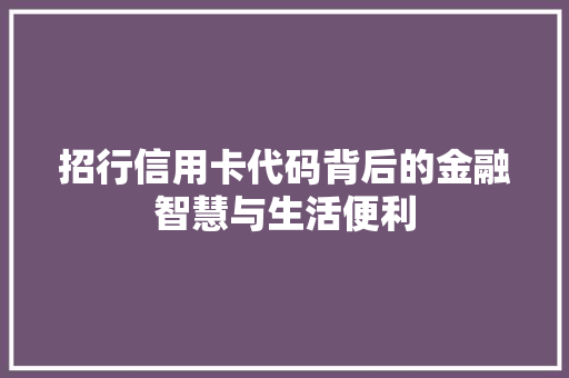 招行信用卡代码背后的金融智慧与生活便利  第1张