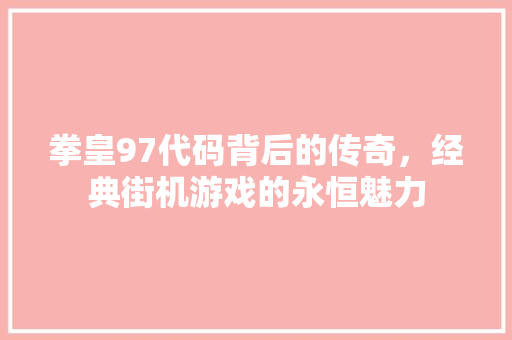 拳皇97代码背后的传奇，经典街机游戏的永恒魅力  第1张