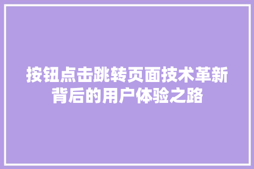 按钮点击跳转页面技术革新背后的用户体验之路
