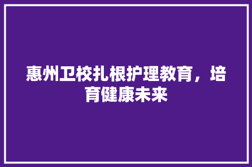 惠州卫校扎根护理教育，培育健康未来