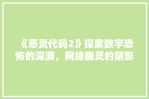 《恶灵代码2》探索数字恐怖的深渊，网络幽灵的阴影