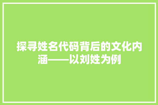 探寻姓名代码背后的文化内涵——以刘姓为例  第1张