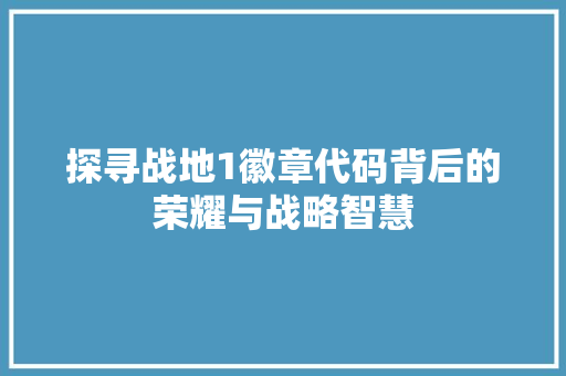 探寻战地1徽章代码背后的荣耀与战略智慧