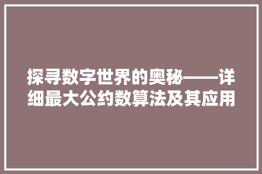 探寻数字世界的奥秘——详细最大公约数算法及其应用