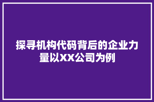 探寻机构代码背后的企业力量以XX公司为例