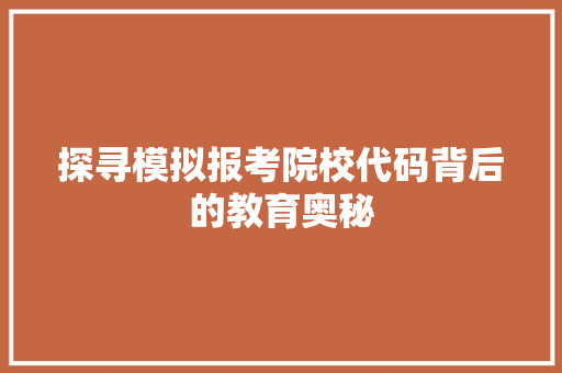 探寻模拟报考院校代码背后的教育奥秘  第1张