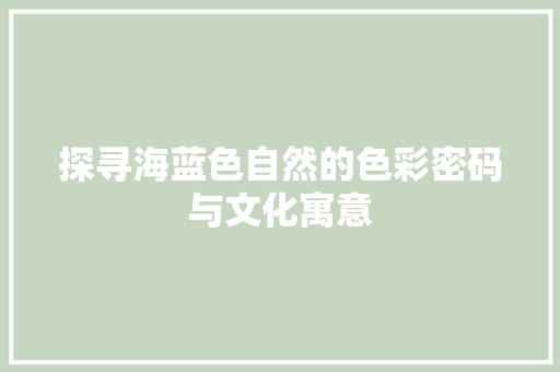 探寻海蓝色自然的色彩密码与文化寓意  第1张