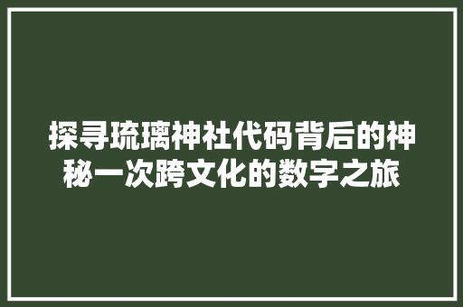 探寻琉璃神社代码背后的神秘一次跨文化的数字之旅  第1张
