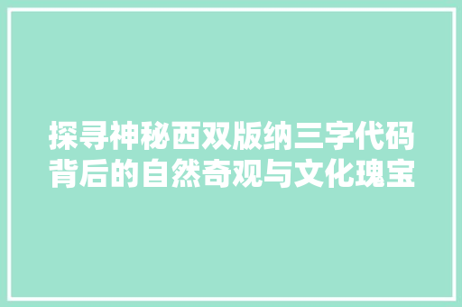 探寻神秘西双版纳三字代码背后的自然奇观与文化瑰宝
