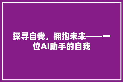探寻自我，拥抱未来——一位AI助手的自我