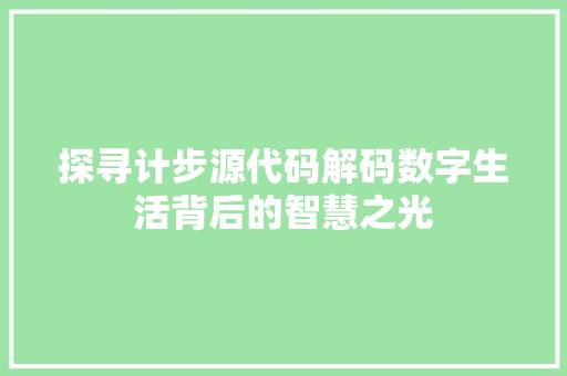 探寻计步源代码解码数字生活背后的智慧之光  第1张