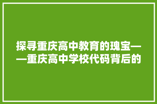 探寻重庆高中教育的瑰宝——重庆高中学校代码背后的故事
