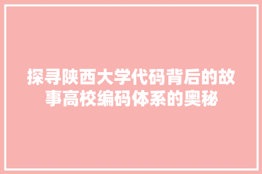 探寻陕西大学代码背后的故事高校编码体系的奥秘