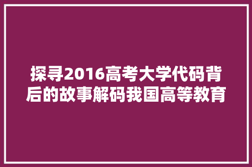 探寻2016高考大学代码背后的故事解码我国高等教育发展之路