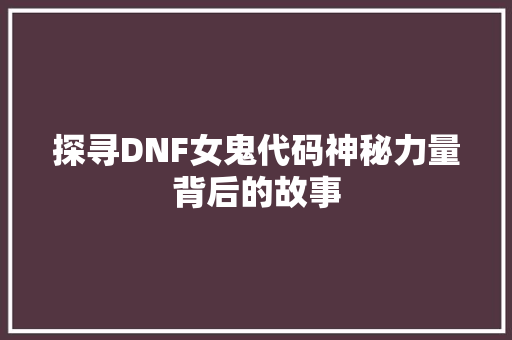 探寻DNF女鬼代码神秘力量背后的故事
