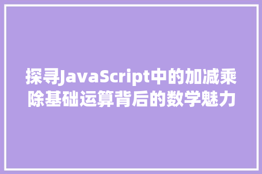 探寻JavaScript中的加减乘除基础运算背后的数学魅力  第1张