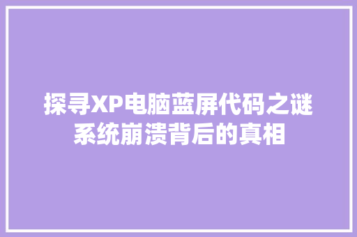 探寻XP电脑蓝屏代码之谜系统崩溃背后的真相