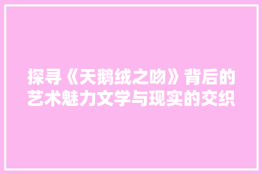 探寻《天鹅绒之吻》背后的艺术魅力文学与现实的交织
