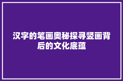 汉字的笔画奥秘探寻竖画背后的文化底蕴