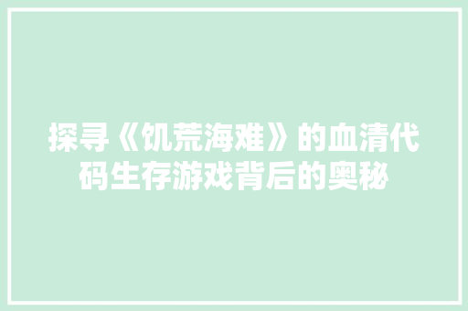探寻《饥荒海难》的血清代码生存游戏背后的奥秘