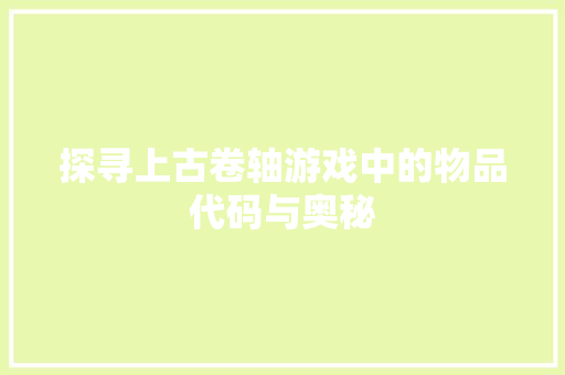 探寻上古卷轴游戏中的物品代码与奥秘