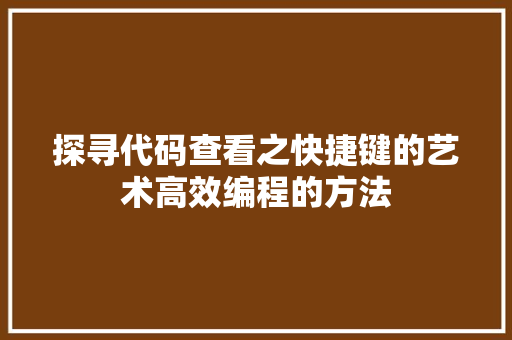 探寻代码查看之快捷键的艺术高效编程的方法  第1张