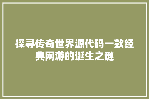 探寻传奇世界源代码一款经典网游的诞生之谜