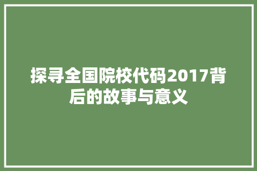 探寻全国院校代码2017背后的故事与意义