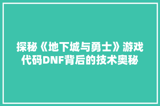 探秘《地下城与勇士》游戏代码DNF背后的技术奥秘  第1张