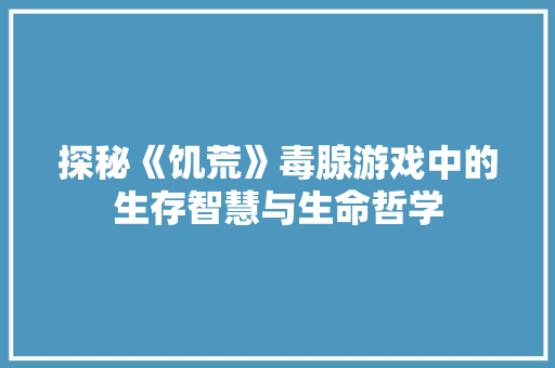 探秘《饥荒》毒腺游戏中的生存智慧与生命哲学  第1张