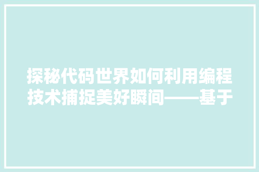 探秘代码世界如何利用编程技术捕捉美好瞬间——基于图片识别的图像搜索方法  第1张