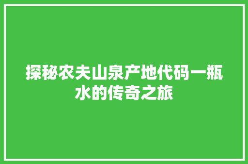 探秘农夫山泉产地代码一瓶水的传奇之旅