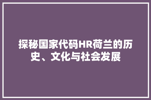 探秘国家代码HR荷兰的历史、文化与社会发展  第1张